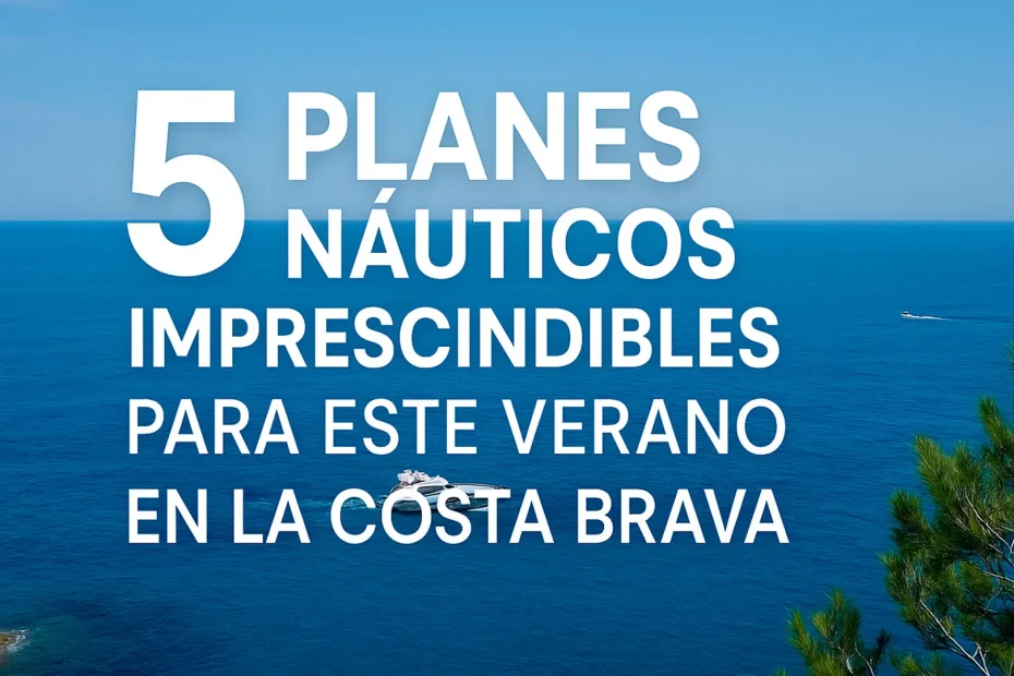 5 Planes náuticos imprescindibles este verano en la Costa Brava